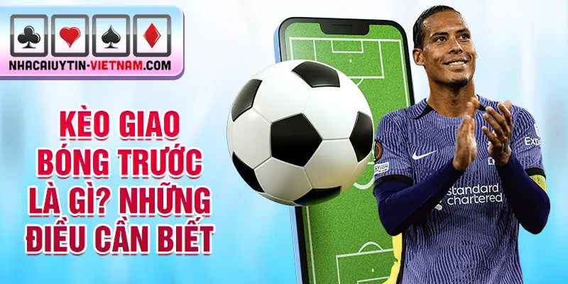 Kèo giao bóng trước là gì? Những điều cần biết Kèo giao bóng trước là gì? Những điều cần biết