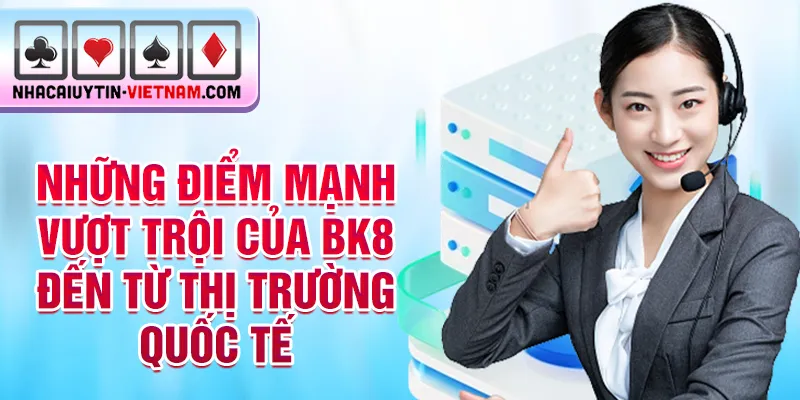 Những điểm mạnh vượt trội của BK8 đến từ thị trường quốc tế Những điểm mạnh vượt trội của BK8 đến từ thị trường quốc tế