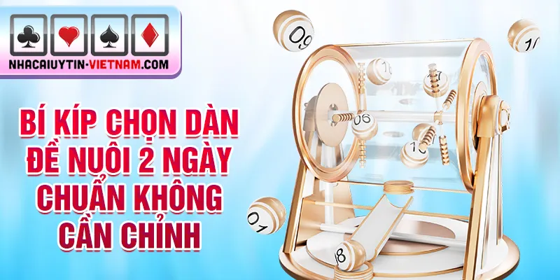 Bí kíp chọn dàn đề nuôi 2 ngày chuẩn không cần chỉnh